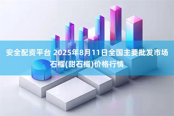 安全配资平台 2025年8月11日全国主要批发市场石榴(甜石榴)价格行情