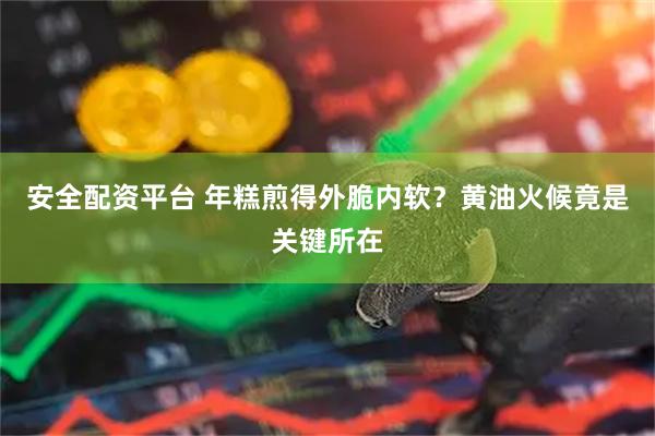 安全配资平台 年糕煎得外脆内软？黄油火候竟是关键所在