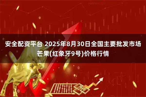 安全配资平台 2025年8月30日全国主要批发市场芒果(红象牙9号)价格行情