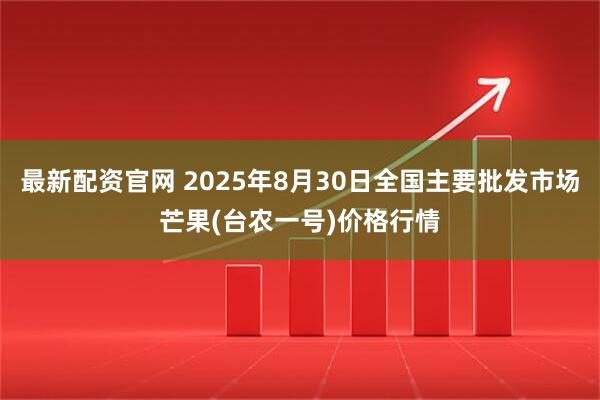 最新配资官网 2025年8月30日全国主要批发市场芒果(台农一号)价格行情
