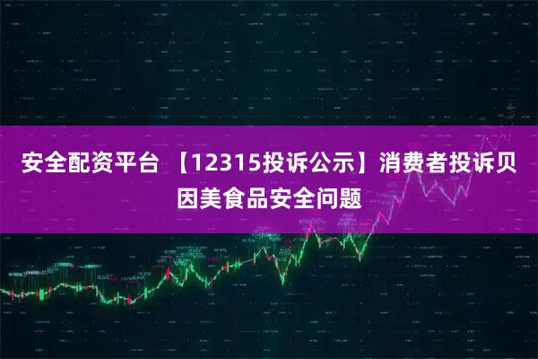安全配资平台 【12315投诉公示】消费者投诉贝因美食品安全问题