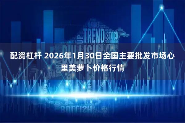 配资杠杆 2026年1月30日全国主要批发市场心里美萝卜价格行情