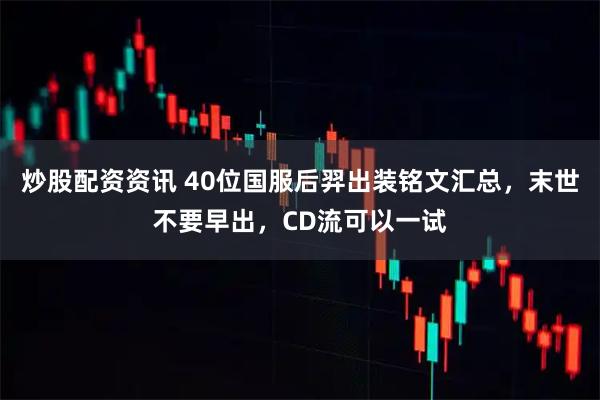 炒股配资资讯 40位国服后羿出装铭文汇总，末世不要早出，CD流可以一试