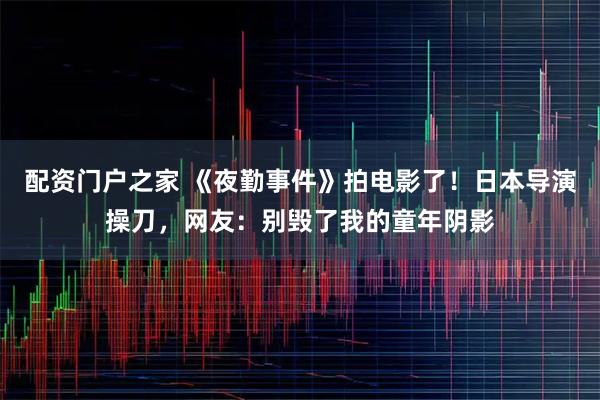 配资门户之家 《夜勤事件》拍电影了！日本导演操刀，网友：别毁了我的童年阴影