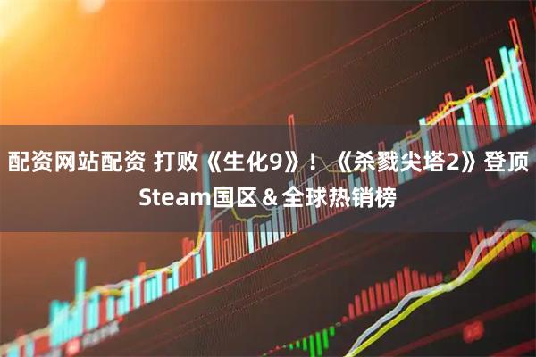 配资网站配资 打败《生化9》！《杀戮尖塔2》登顶Steam国区＆全球热销榜