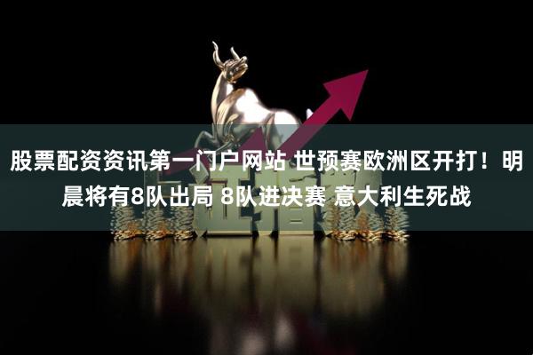 股票配资资讯第一门户网站 世预赛欧洲区开打！明晨将有8队出局 8队进决赛 意大利生死战