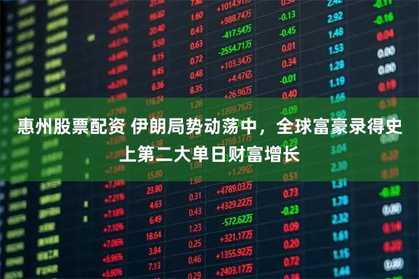 惠州股票配资 伊朗局势动荡中，全球富豪录得史上第二大单日财富增长